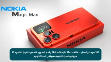 108 ميجابيكسل.. هاتف Nokia Magic Max يقدم تصوير 4K مع كاميرا أمامية 16 ميجابيكسل لتجربة سيلفي استثنائية